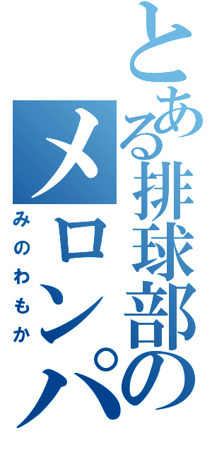 とある排球部のメロンパソ（みのわもか）