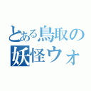 とある鳥取の妖怪ウォッチ（）