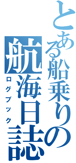 とある船乗りの航海日誌（ログブック）