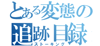 とある変態の追跡目録（ストーキング）