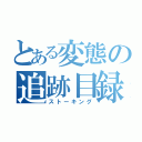 とある変態の追跡目録（ストーキング）