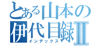 とある山本の伊代目録Ⅱ（インデックス）