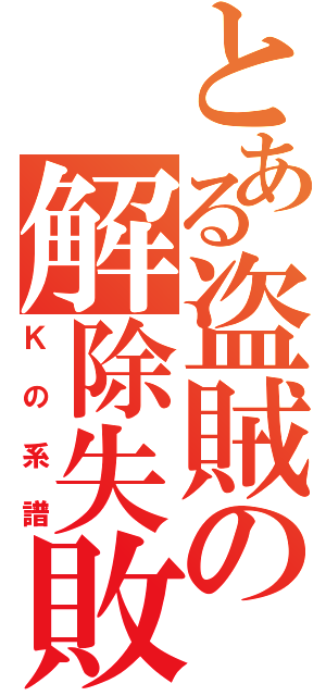 とある盗賊の解除失敗（Ｋの系譜）