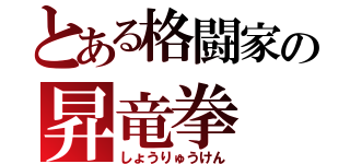 とある格闘家の昇竜拳（しょうりゅうけん）