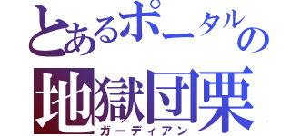 とあるポータルの地獄団栗（ガーディアン）