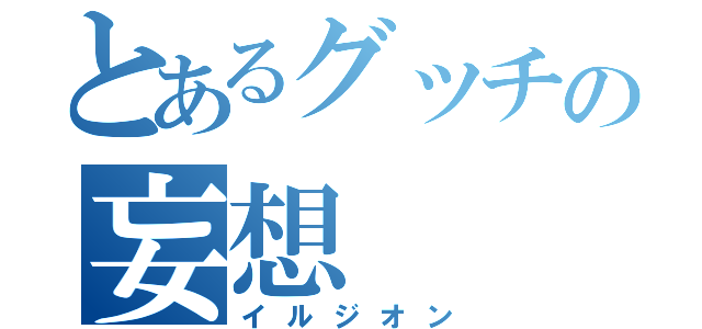 とあるグッチの妄想（イルジオン）