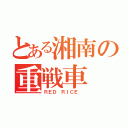 とある湘南の重戦車（ＲＥＤ ＲＩＣＥ ）