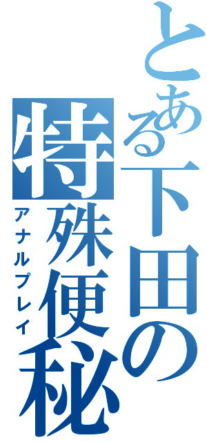 とある下田の特殊便秘（アナルプレイ）