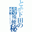 とある下田の特殊便秘（アナルプレイ）