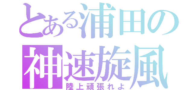 とある浦田の神速旋風（陸上頑張れよ）