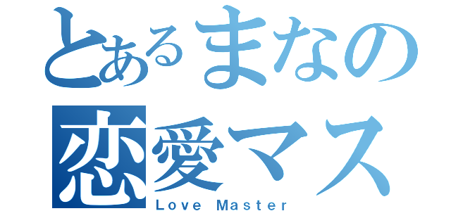 とあるまなの恋愛マスター（Ｌｏｖｅ Ｍａｓｔｅｒ）