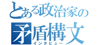 とある政治家の矛盾構文（インタビュー）