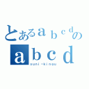 とあるａｂｃｄのａｂｃｄｅｆ（ｓｕｎｉ－ｋｉｎｇｕ）