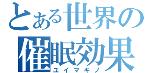 とある世界の催眠効果（ユイマキノ）