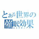 とある世界の催眠効果（ユイマキノ）