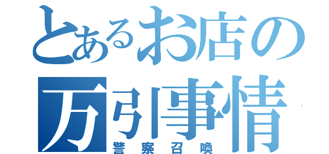 とあるお店の万引事情（警察召喚）