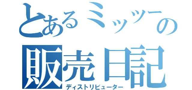 とあるミッツーの販売日記（ディストリビューター）