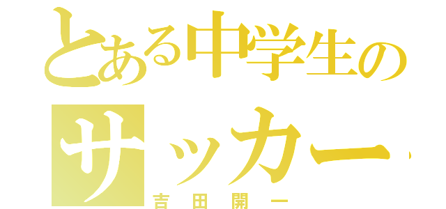 とある中学生のサッカー部（吉田開一）