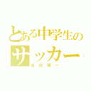 とある中学生のサッカー部（吉田開一）