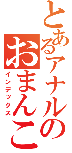 とあるアナルのおまんこ化（インデックス）