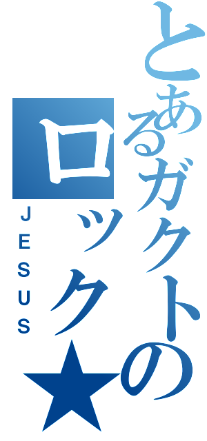 とあるガクトのロック★（ＪＥＳＵＳ）