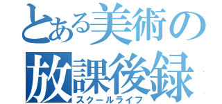 とある美術の放課後録（スクールライフ）