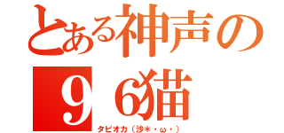 とある神声の９６猫（タピオカ（沙＊・ω・））