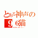 とある神声の９６猫（タピオカ（沙＊・ω・））