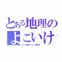 とある地理のよこいけいた（よこい＝緯度緯線 けいた＝経度経線）