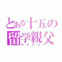 とある十五の留学親父（おじさん）