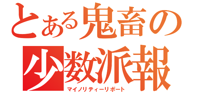 とある鬼畜の少数派報告書（マイノリティーリポート）