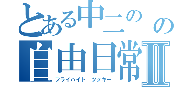 とある中二の の自由日常Ⅱ（フライハイト ツッキー）