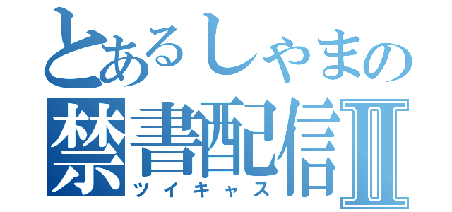 とあるしゃまの禁書配信Ⅱ（ツイキャス）