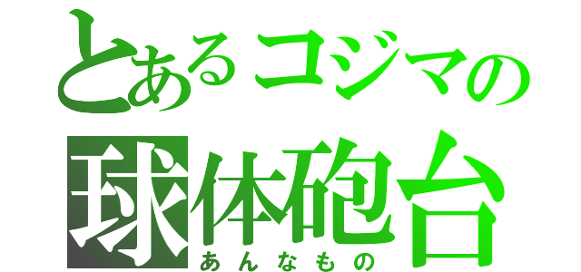 とあるコジマの球体砲台（あんなもの）