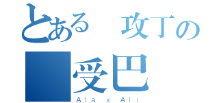 とある總攻丁の總受巴（Ａｌａ ｘ Ａｌｉ）