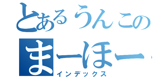 とあるうんこのまーほーるーパー（インデックス）