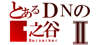 とあるＤＮの龙之谷Ⅱ（Ｂｅｒｓｅｒｋｅｒ）