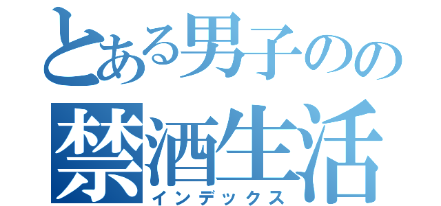 とある男子のの禁酒生活（インデックス）