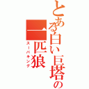 とある白い巨塔の一匹狼（スーパキング）