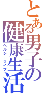 とある男子の健康生活（ヘルシーライフ）