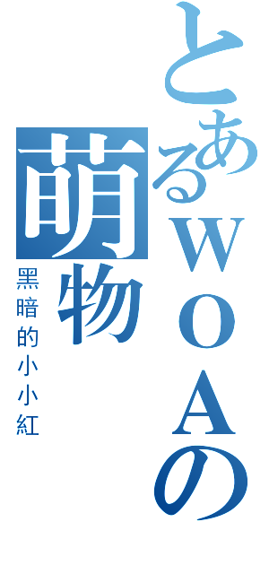 とあるＷＯＡの萌物（黑暗的小小紅）