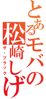 とあるモバの松崎しげる（ザ・ブラック）