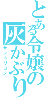 とある令嬢の灰かぶり姫（サンドリヨン）