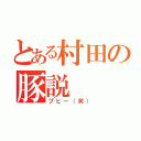 とある村田の豚説（ブヒー（笑））