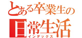 とある卒業生の日常生活（インデックス）