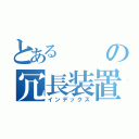 とあるの冗長装置（インデックス）