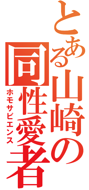 とある山崎の同性愛者（ホモサピエンス）