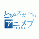 とあるスガさん好きのアニメブロガー（小鳥遊姫星）