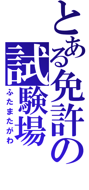 とある免許の試験場（ふたまたがわ）