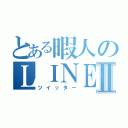 とある暇人のＬＩＮＥⅡ（ツイッター）